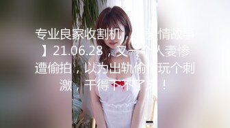 专业良家收割机，【爱情故事】21.06.28，又一个人妻惨遭偷拍，以为出轨偷情玩个刺激，干得下不了床！