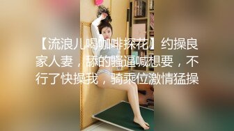 【流浪儿喝咖啡探花】约操良家人妻，舔的骚逼喊想要，不行了快操我，骑乘位激情猛操