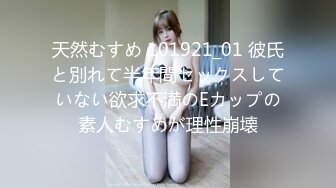 天然むすめ 101921_01 彼氏と別れて半年間セックスしていない欲求不満のEカップの素人むすめが理性崩壊