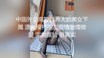 中国外企高管包养大奶美女下属 漂亮模特炮友偷情激情做爱 完美露脸 很真实