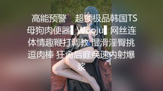 ✿高能预警✿ 超顶极品韩国TS母狗肉便器▌Wooju▌网丝连体情趣鞭打调教 湿滑淫臀挑逗肉棒 狂肏后庭疾速内射爆浆