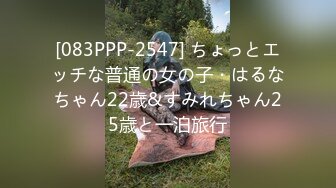 [083PPP-2547] ちょっとエッチな普通の女の子・はるなちゃん22歳&すみれちゃん25歳と一泊旅行