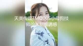 天美传媒TMQ005小母狗技师的JK制服诱惑