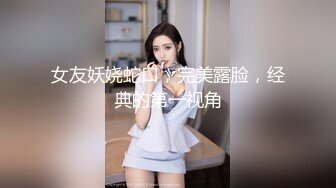 女友妖娆蛇口，完美露脸，经典的第一视角