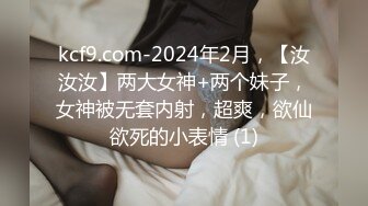 kcf9.com-2024年2月，【汝汝汝】两大女神+两个妹子，女神被无套内射，超爽，欲仙欲死的小表情 (1)