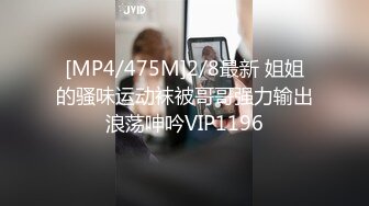 [MP4/475M]2/8最新 姐姐的骚味运动袜被哥哥强力输出浪荡呻吟VIP1196