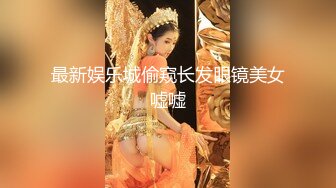 最新娱乐城偷窥长发眼镜美女嘘嘘