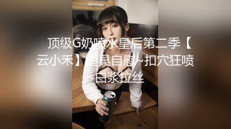 ✿顶级G奶喷水皇后第二季【云小禾】道具自慰~扣穴狂喷~白浆拉丝