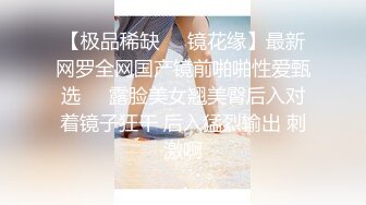 【极品稀缺❤️镜花缘】最新网罗全网国产镜前啪啪性爱甄选❤️露脸美女翘美臀后入对着镜子狂干 后入猛烈输出 刺激啊