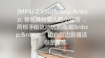 [MP4/ 2.93G]&nbsp;&nbsp; 爸爸操我婴儿肥小骚货 ，两根手指就能玩到高潮&nbsp;&nbsp; ，边自慰边说骚话 ，很是淫荡