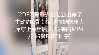 [2DF2]隔壁少妇老公出差了主动约我上她家调教她吹硬大屌穿上黑丝后入式啪啪 [MP4/235MB][BT种子]