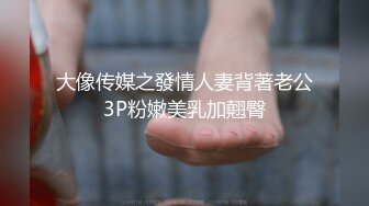 大像传媒之發情人妻背著老公3P粉嫩美乳加翹臀