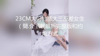 23CM大叼抽插大三反差女生（簡.介下载最新完整版和约炮方式