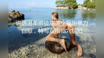 说话温柔眼镜甜美小姐姐暴力自慰，特写双指插穴猛扣