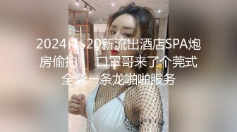 2024-1-20新流出酒店SPA炮房偷拍❤️口罩哥来了个莞式全套一条龙啪啪服务