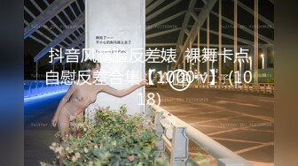 抖音风露脸反差婊  裸舞卡点自慰反差合集【1000 v】 (1018)