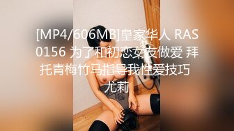 [MP4/606MB]皇家华人 RAS0156 为了和初恋女友做爱 拜托青梅竹马指导我性爱技巧 尤莉