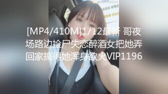 [MP4/410M]1/12最新 哥夜场路边捡尸失恋醉酒女把她弄回家搞得她浑身欲火VIP1196