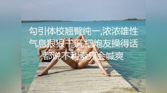 勾引体校翘臀纯一,浓浓雄性气息狠狠干逼,把炮友操得话都说不利索只会喊爽