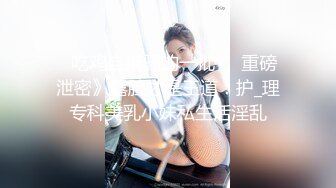 ✅吃鸡自摸骚的一批㊙️重磅泄密》露脸才是王道！护_理专科美乳小妹私生活淫乱