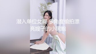 潜入单位女厕 多角度偷拍漂亮嫂子的小黑鲍