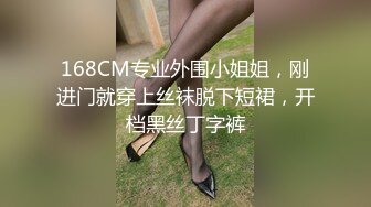 168CM专业外围小姐姐，刚进门就穿上丝袜脱下短裙，开档黑丝丁字裤