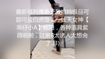 最新福利青春无敌推特极品可甜可盐白虎馒头一线天女神【乖仔小A】私拍，各种道具紫薇啪啪，这嫩B太诱人太想肏了 (3)