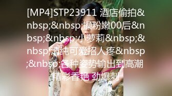 [MP4]STP23911 酒店偷拍&nbsp;&nbsp;操粉嫩00后&nbsp;&nbsp;小萝莉&nbsp;&nbsp;清纯可爱招人疼&nbsp;&nbsp;各种姿势输出到高潮 精彩香艳 劲爆刺