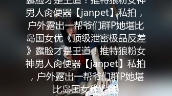 露脸才是王道！推特狼粉女神男人肏便器【janpet】私拍，户外露出一帮爷们群P她堪比岛国女优《顶级泄密极品反差》露脸才是王道！推特狼粉女神男人肏便器【janpet】私拍，户外露出一帮爷们群P她堪比岛国女优V (4)