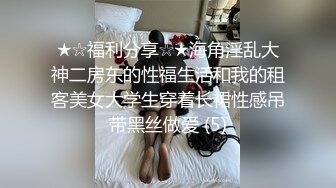 ★☆福利分享☆★海角淫乱大神二房东的性福生活和我的租客美女大学生穿着长裙性感吊带黑丝做爱 (5)