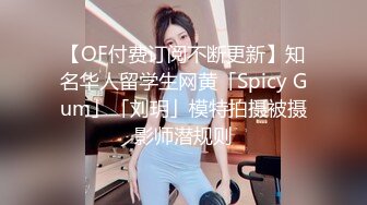 【OF付费订阅不断更新】知名华人留学生网黄「Spicy Gum」「刘玥」模特拍摄被摄影师潜规则