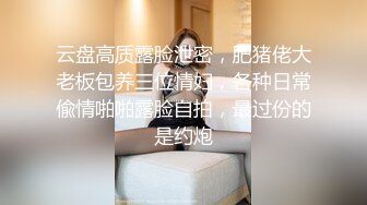 云盘高质露脸泄密，肥猪佬大老板包养三位情妇，各种日常偸情啪啪露脸自拍，最过份的是约炮