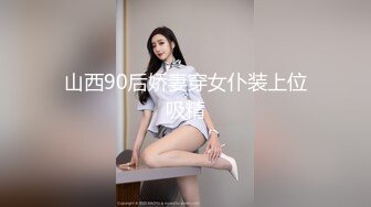 山西90后娇妻穿女仆装上位吸精