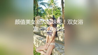 颜值美女新人姐妹花！双女浴室一起洗澡！