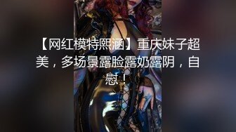 【网红模特熙涵】重庆妹子超美，多场景露脸露奶露阴，自慰！