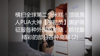 横扫全球第二个米糕！顶级黑人PUA大神【宇航员】黑驴屌征服各种外围反差婊，抓住最精彩的部分各种高潮 (2)