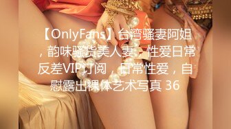 【OnlyFans】台湾骚妻阿姐，韵味骚货美人妻，性爱日常反差VIP订阅，日常性爱，自慰露出裸体艺术写真 36