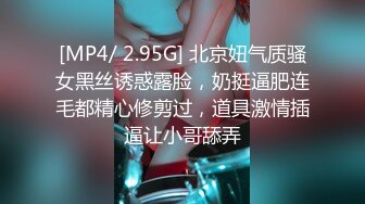 [MP4/ 2.95G] 北京妞气质骚女黑丝诱惑露脸，奶挺逼肥连毛都精心修剪过，道具激情插逼让小哥舔弄