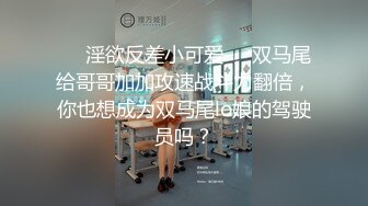 ❤️淫欲反差小可爱❤️双马尾给哥哥加加攻速战斗力翻倍，你也想成为双马尾lo娘的驾驶员吗？