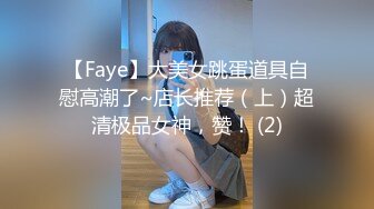 【Faye】大美女跳蛋道具自慰高潮了~店长推荐（上）超清极品女神，赞！ (2)