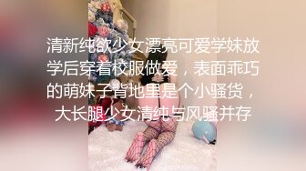 清新纯欲少女漂亮可爱学妹放学后穿着校服做爱，表面乖巧的萌妹子背地里是个小骚货，大长腿少女清纯与风骚并存