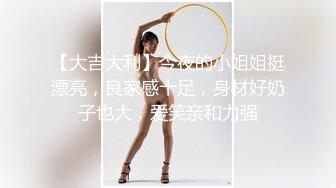 【大吉大利】今夜的小姐姐挺漂亮，良家感十足，身材好奶子也大，爱笑亲和力强