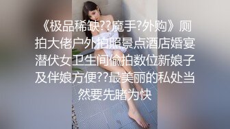 《极品稀缺??魔手?外购》厕拍大佬户外拍照景点酒店婚宴潜伏女卫生间偸拍数位新娘子及伴娘方便??最美丽的私处当然要先睹为快