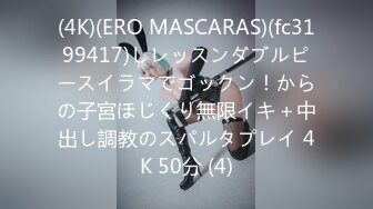 (4K)(ERO MASCARAS)(fc3199417)しレッスンダブルピースイラマでゴックン！からの子宮ほじくり無限イキ＋中出し調教のスパルタプレイ 4K 50分 (4)