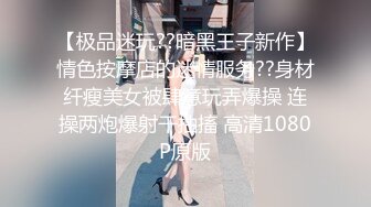 【极品迷玩??暗黑王子新作】情色按摩店的迷情服务??身材纤瘦美女被肆意玩弄爆操 连操两炮爆射干抽搐 高清1080P原版