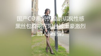 国产CD系列伪娘胡玥枫性感黑丝包臀裙在阳台被土豪激烈后入操到射