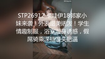 STP26912 卡哇伊18邻家小妹来袭！外表甜美活泼！学生情趣制服，浴室湿身诱惑，假屌骑乘深插馒头肥逼