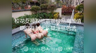 校花女神权欲茶茶极品高颜值窈窕身材大长腿淫丝色诱