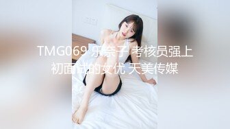 TMG069 乐奈子 考核员强上初面试的女优 天美传媒