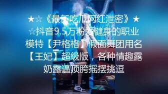 ★☆《最新吃瓜网红泄密》★☆抖音9.5万粉爱健身的职业模特【尹格格】假面舞团用名【王妃】超级版，各种情趣露奶露逼顶胯摇摆挑逗